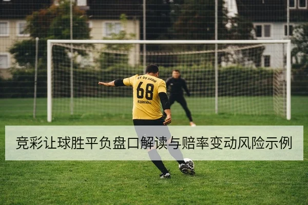 竞彩让球胜平负盘口解读与赔率变动风险示例