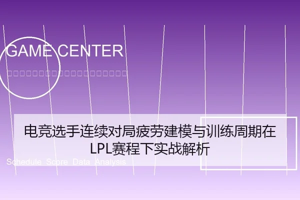 电竞选手连续对局疲劳建模与训练周期在LPL赛程下实战解析